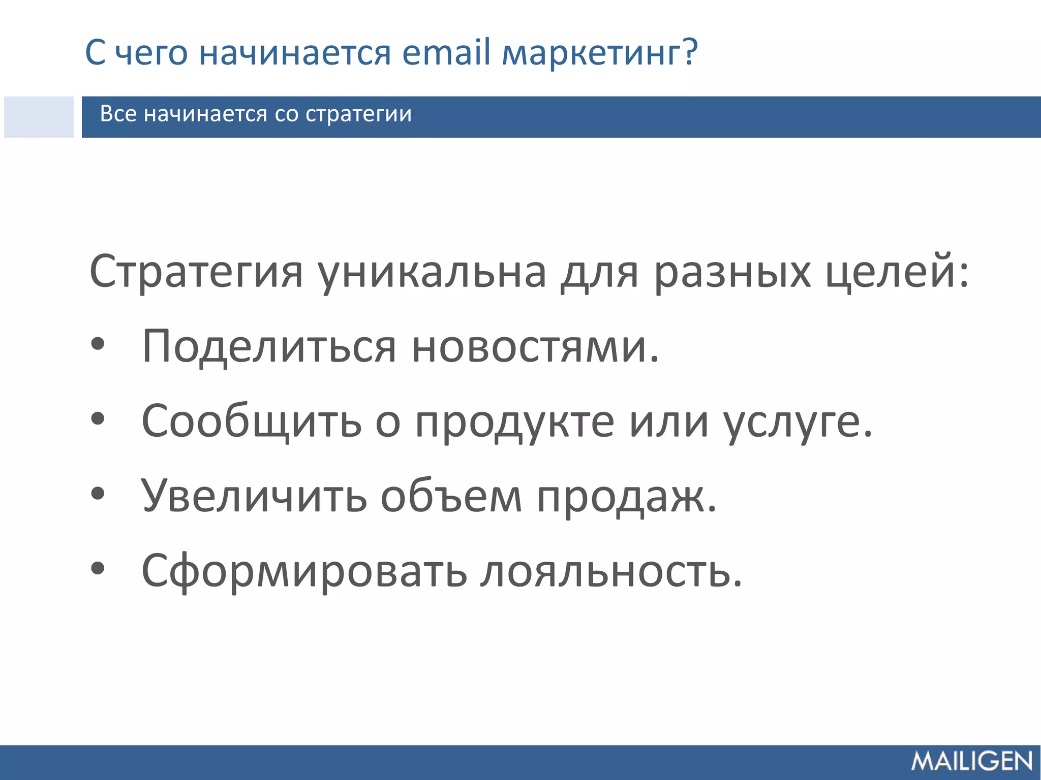 Стратегия уникальна для разных целей:
• Поделиться новостями.
• Cообщить о продукте или услуге.
• Увеличить объем продаж.
• Cформировать лояльность.
С чего начинается email маркетинг?
Все начинается со стратегии
 