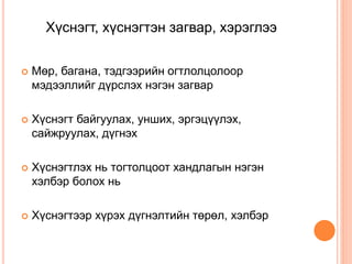 Хүснэгт, хүснэгтэн загвар, хэрэглээ
 Мөр, багана, тэдгээрийн огтлолцолоор
мэдээллийг дүрслэх нэгэн загвар
 Хүснэгт байгуулах, унших, эргэцүүлэх,
сайжруулах, дүгнэх
 Хүснэгтлэх нь тогтолцоот хандлагын нэгэн
хэлбэр болох нь
 Хүснэгтээр хүрэх дүгнэлтийн төрөл, хэлбэр
 