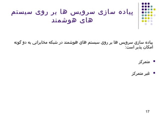 17
‫سیستم‬ ‫روی‬ ‫بر‬ ‫ها‬ ‫سرویس‬ ‫سازی‬ ‫پیاده‬
‫هوشمند‬ ‫های‬
‫گونه‬ ‫دو‬ ‫به‬ ‫مخابراتي‬ ‫شبکه‬ ‫در‬ ‫هوشمند‬ ‫هاي‬ ‫سيستم‬ ‫روي‬ ‫بر‬ ‫ها‬ ‫سرويس‬ ‫سازي‬ ‫پياده‬
:‫است‬ ‫پذير‬ ‫امکان‬
‫متمرکز‬
‫متمرکز‬ ‫غیر‬
 