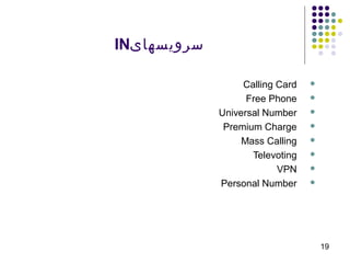 19
‫سرویسهای‬IN
Calling Card
Free Phone
Universal Number
Premium Charge
Mass Calling
Televoting
VPN
Personal Number
 