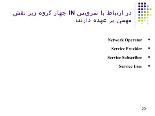 20
‫سرويس‬ ‫با‬ ‫ارتباط‬ ‫در‬IN‫نقش‬ ‫زير‬ ‫گروه‬ ‫چهار‬
‫دارند‬ ‫عهده‬ ‫بر‬ ‫مهمي‬:
Network Operator
Service Provider
Service Subscriber
Service User
 