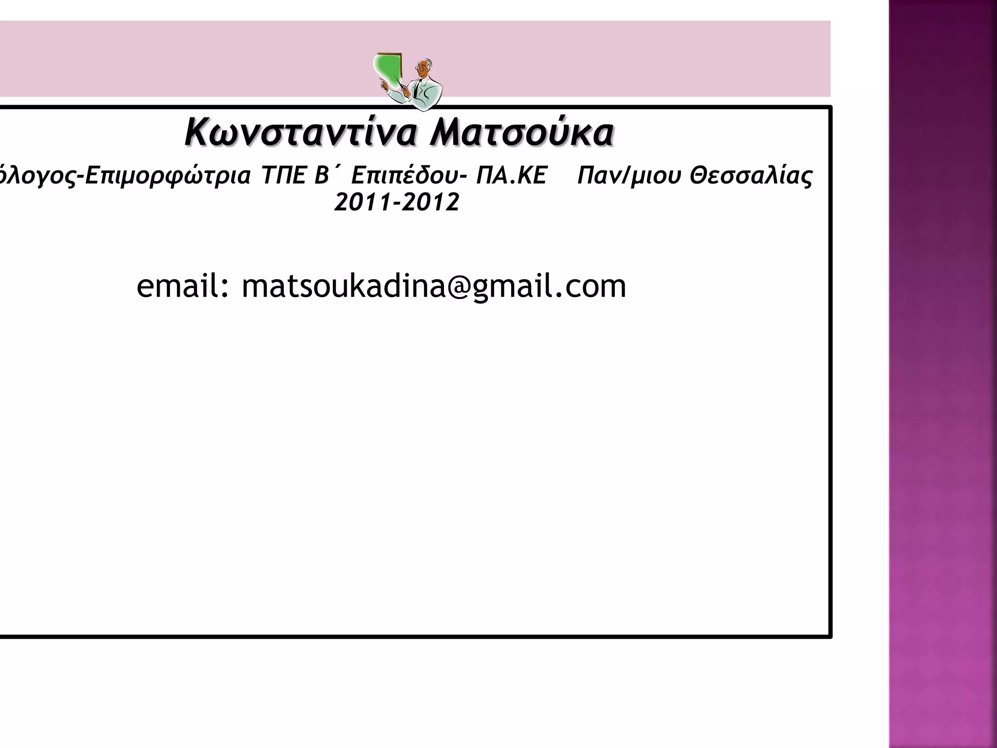 Κωνσταντίνα Ματσούκα
όλογος-Επιμορφώτρια ΤΠΕ Β΄ Επιπέδου- ΠΑ.ΚΕ Παν/μιου Θεσσαλίας
2011-2012
email: matsoukadina@gmail.com
 