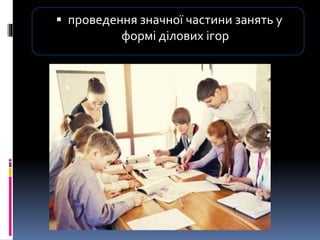  проведення значної частини занять у
формі ділових ігор
 