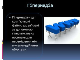 Гіпермедіа
 Гіпермедіа – це
комп’ютерні
файли, що зв’язані
за допомогою
гіпертекстових
посилань для
переміщення між
мультимедійними
об’єктами.
 