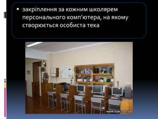  закріплення за кожним школярем
персонального комп’ютера, на якому
створюється особиста тека
 