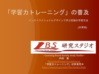 --Learning Based Society study Studio--
内田 実
lbsstudio@support.email.ne.jp
「学習力トレーニング」好評発売中
http://www.ne.jp/asahi/lbs/studio/#elp
(大学向)
 