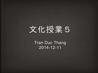 文化授業５
Tran Duc Thang
2014-12-11
 