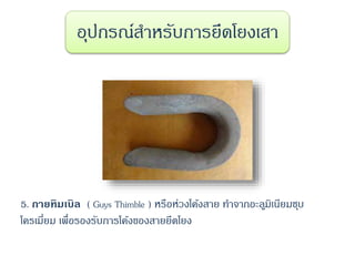 5. กายทิมเบิล ( Guys Thimble ) หรือห่วงโค้งสาย ทาจากอะลูมิเนียมชุบ
โครเมี่ยม เพื่อรองรับการโค้งของสายยึดโยง
อุปกรณ์สาหรับการยึดโยงเสา
 