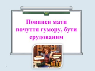 Повинен мати
почуття гумору, бути
ерудованим
2424
 