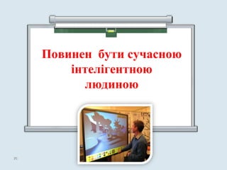 Повинен бути сучасною
інтелігентною
людиною
2626
 