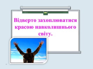 Відверто захоплюватися
красою навколишнього
світу.
3131
 