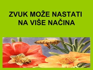 ZVUK MOŽE NASTATI
NA VIŠE NAČINA
 