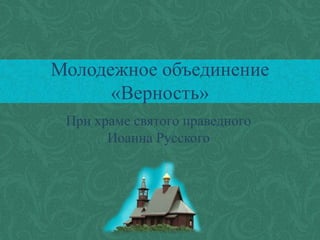 При храме святого праведного
Иоанна Русского
Молодежное объединение
«Верность»
 