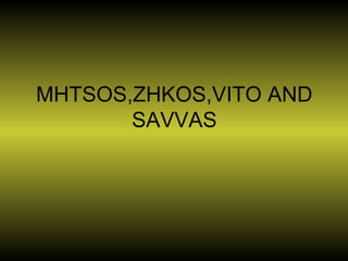 MHTSOS,ZHKOS,VITO AND
SAVVAS
 