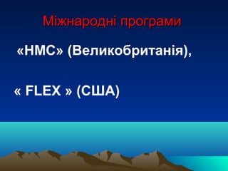 Міжнародні програмиМіжнародні програми
«НМС» (Великобританія),
« FLEX » (США)
 