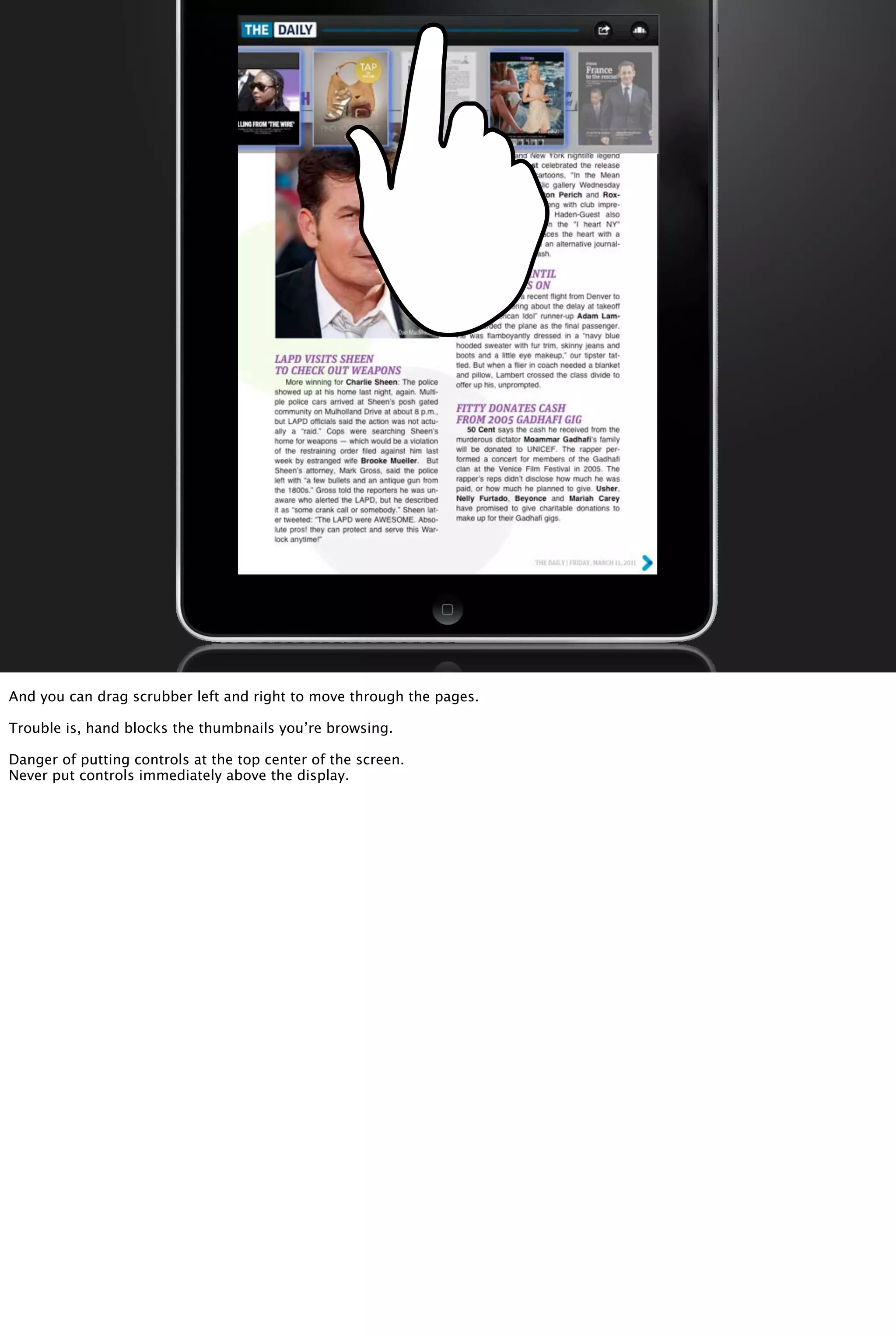 And you can drag scrubber left and right to move through the pages.
Trouble is, hand blocks the thumbnails you’re browsing.
Danger of putting controls at the top center of the screen.
Never put controls immediately above the display.
 