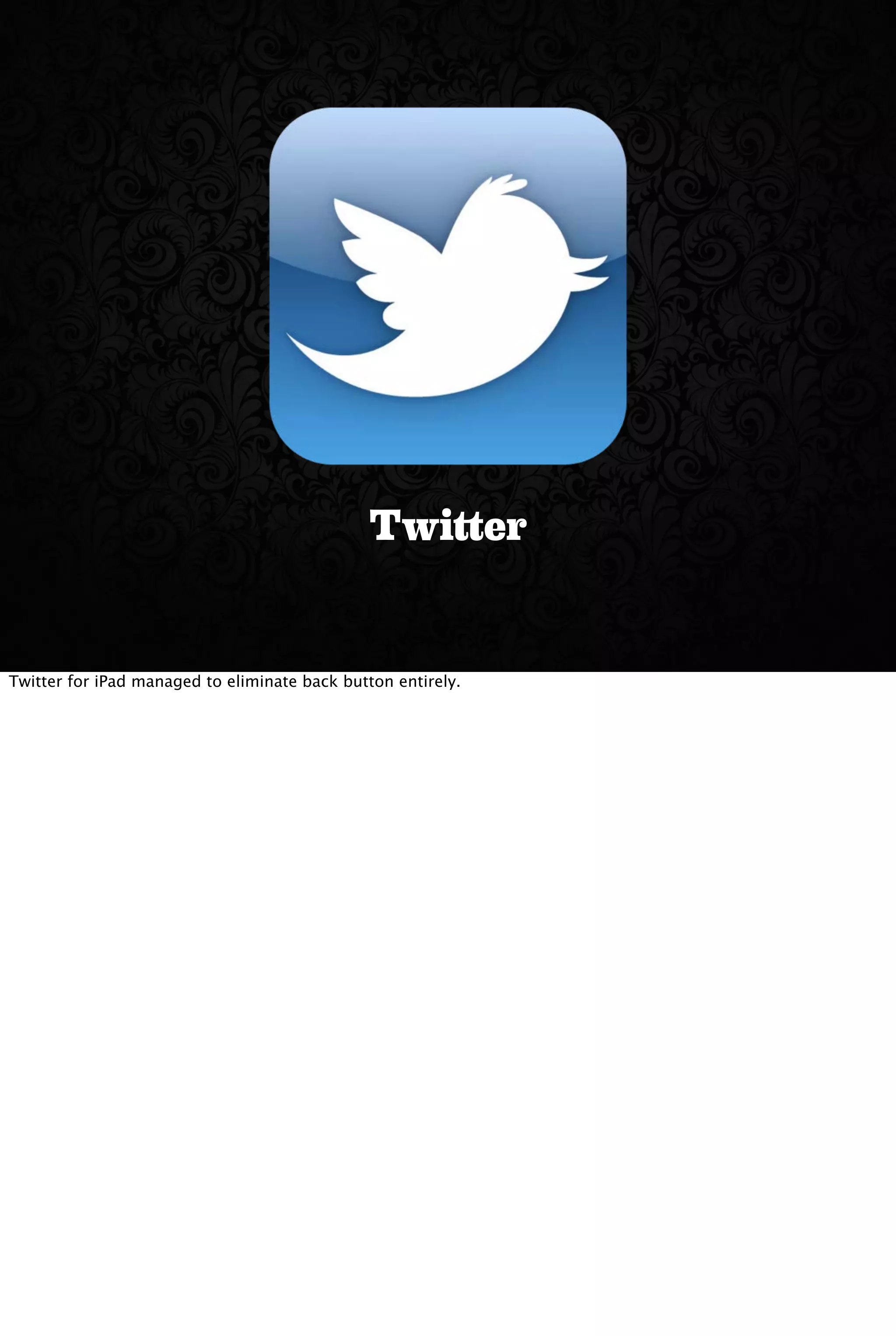 Twitter
Twitter for iPad managed to eliminate back button entirely.
 