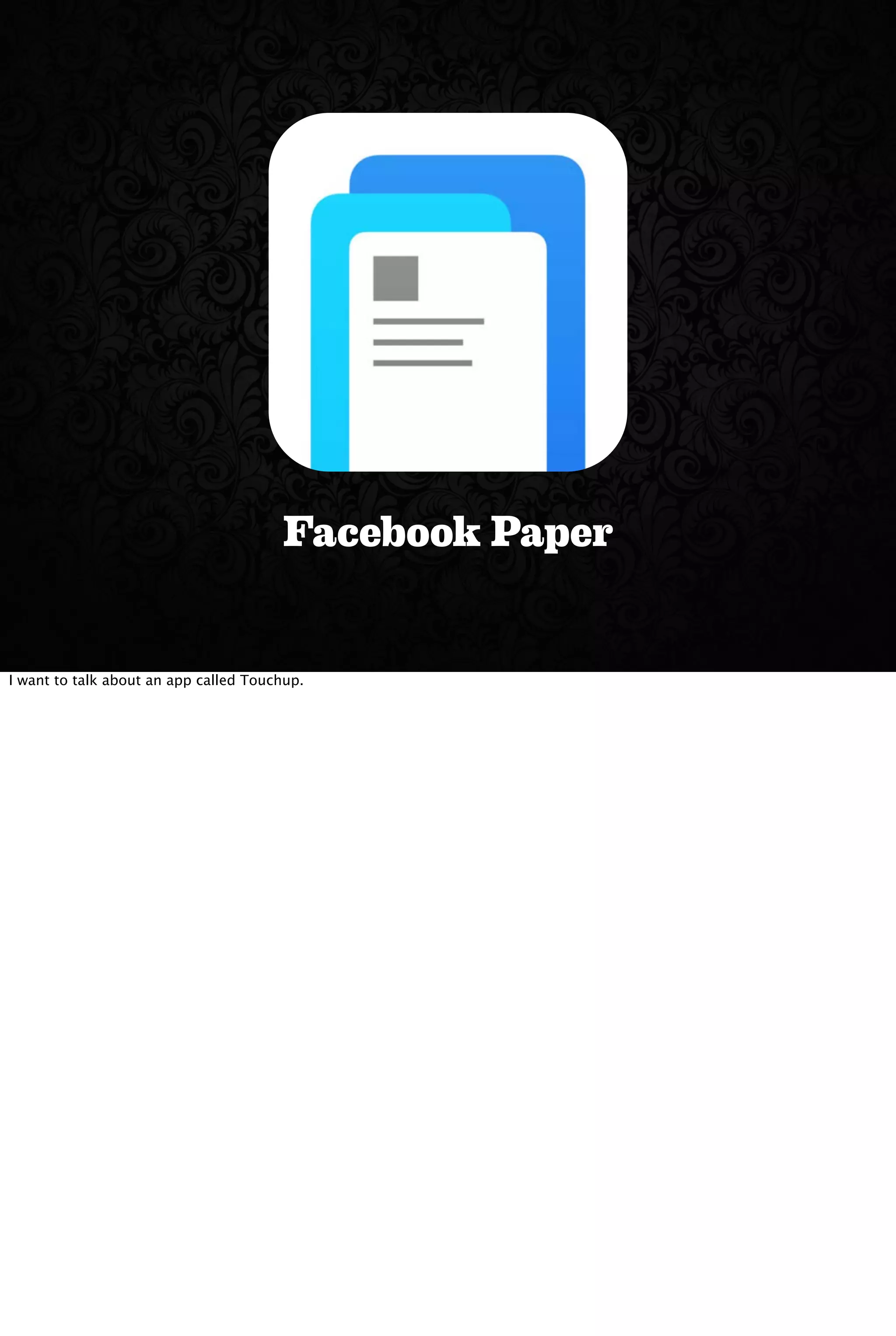 Facebook Paper
I want to talk about an app called Touchup.
 