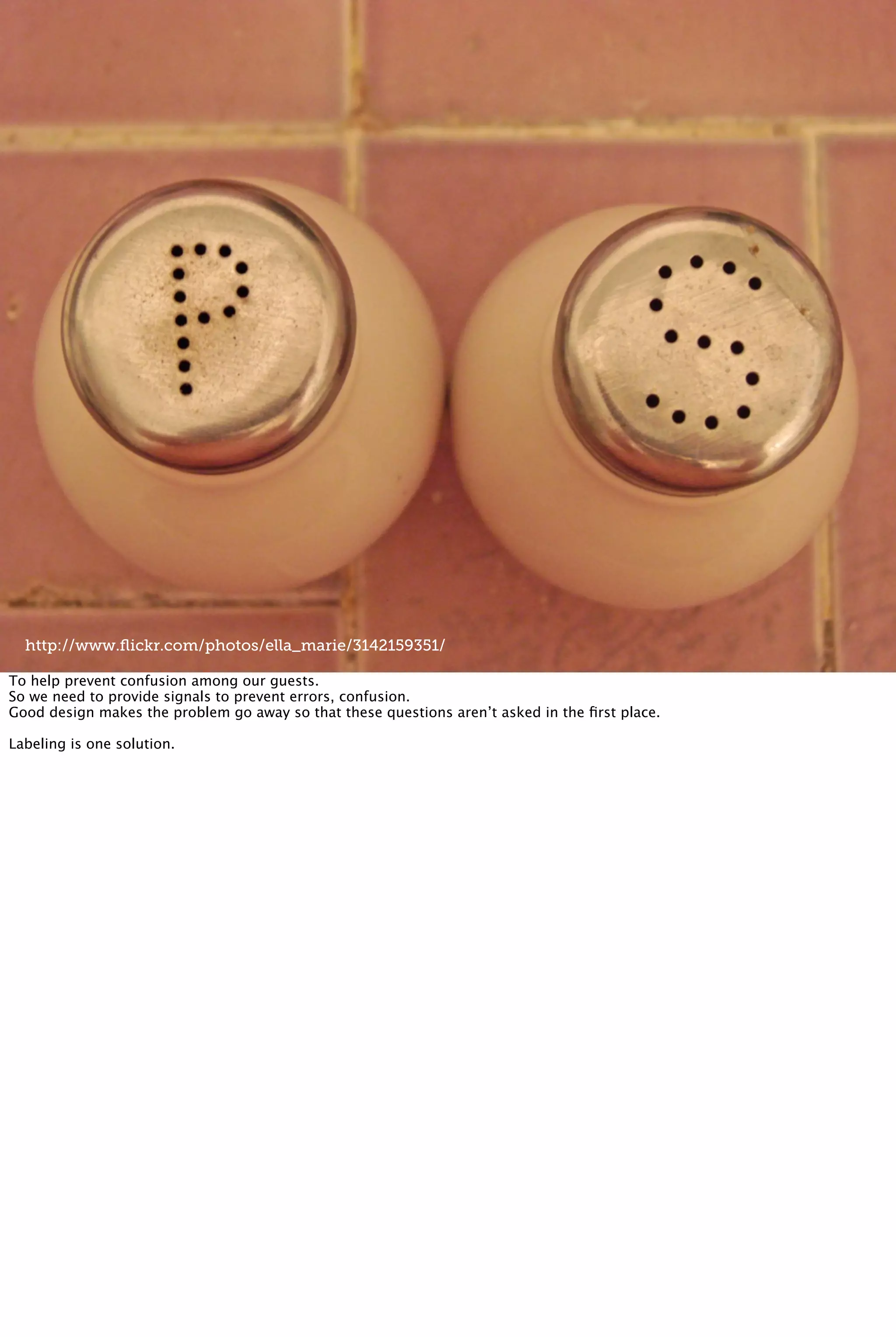 http://www.ﬂickr.com/photos/ella_marie/3142159351/
To help prevent confusion among our guests.
So we need to provide signals to prevent errors, confusion.
Good design makes the problem go away so that these questions aren’t asked in the ﬁrst place.
Labeling is one solution.
 