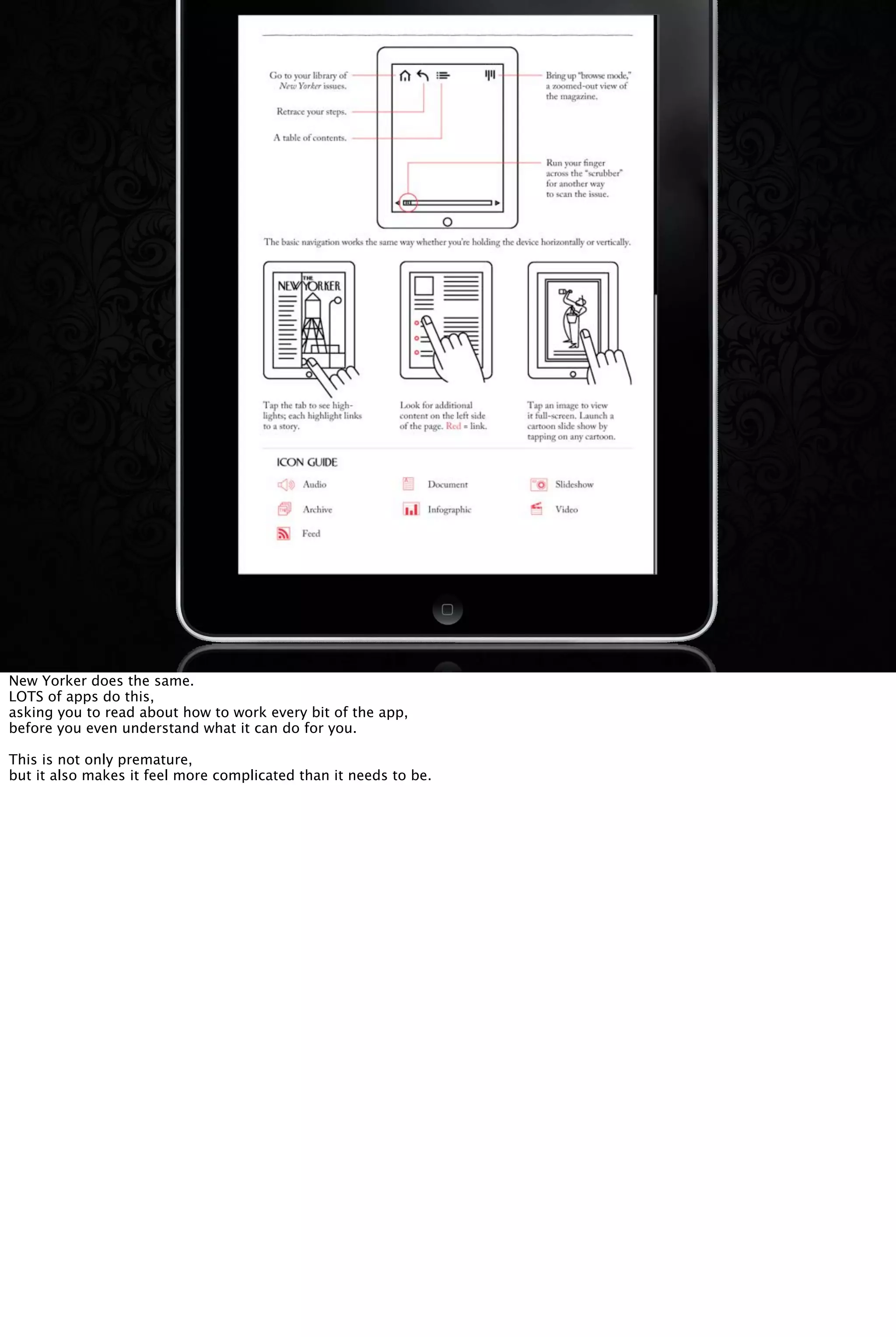 New Yorker does the same.
LOTS of apps do this,
asking you to read about how to work every bit of the app,
before you even understand what it can do for you.
This is not only premature,
but it also makes it feel more complicated than it needs to be.
 