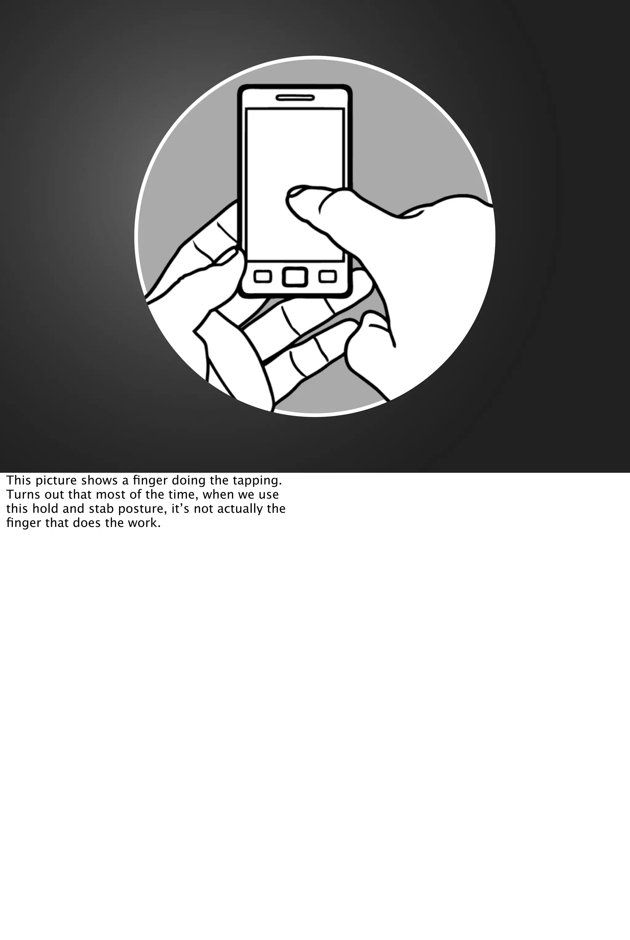 This picture shows a ﬁnger doing the tapping.
Turns out that most of the time, when we use
this hold and stab posture, it’s not actually the
ﬁnger that does the work.
 