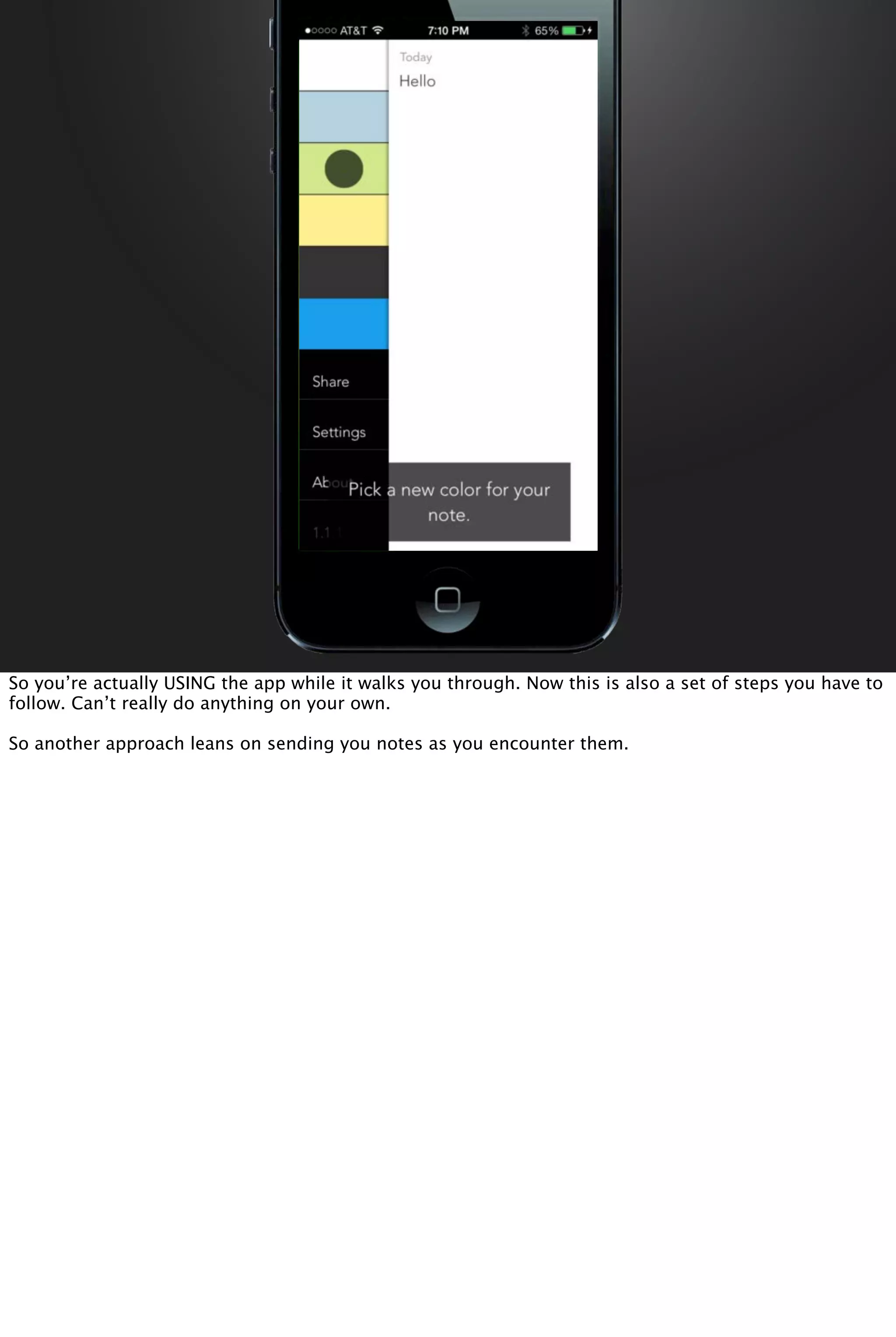 So you’re actually USING the app while it walks you through. Now this is also a set of steps you have to
follow. Can’t really do anything on your own.
So another approach leans on sending you notes as you encounter them.
 