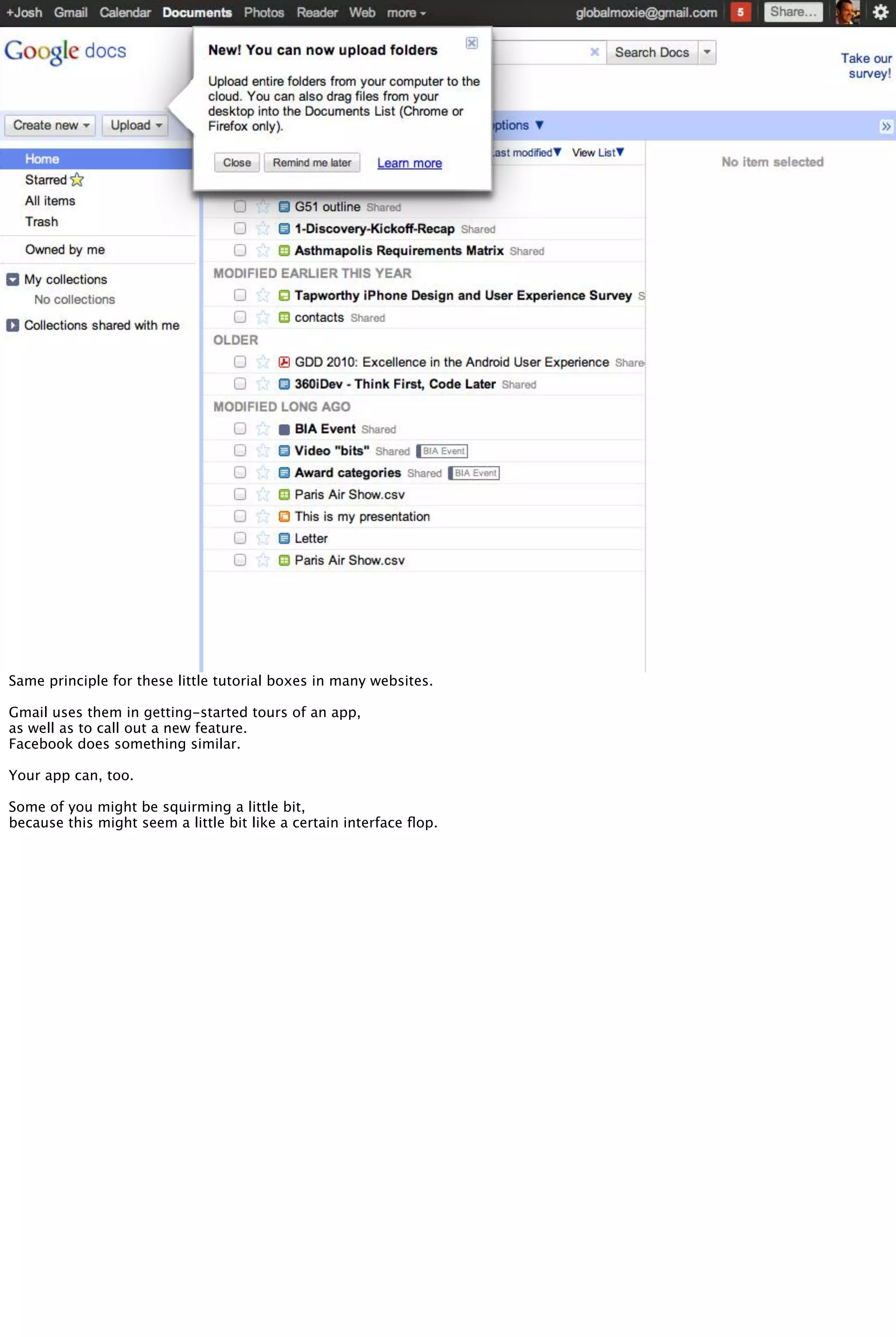 Same principle for these little tutorial boxes in many websites.
Gmail uses them in getting-started tours of an app,
as well as to call out a new feature.
Facebook does something similar.
Your app can, too.
Some of you might be squirming a little bit,
because this might seem a little bit like a certain interface ﬂop.
 