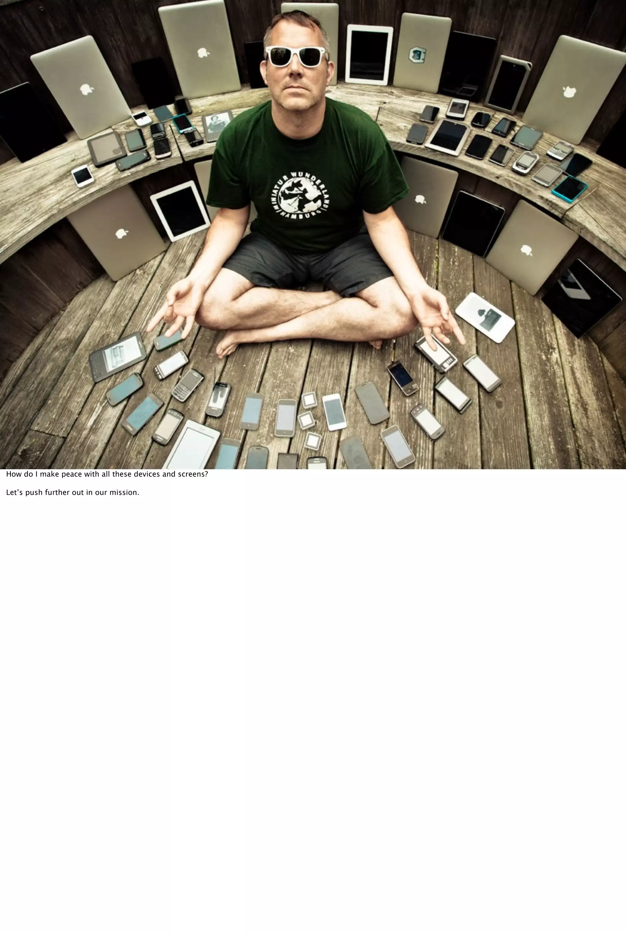 How do I make peace with all these devices and screens?
Let’s push further out in our mission.
 
