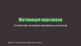 Мотивация персонала
Соответствие мотивации занимаемым должностям
HR MINT | +7 (495) 767-24-16 | info@hr-mint.ru | hr-mint.ru
 