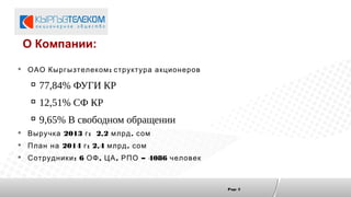 Page 2
 :ОАО Кыргызтелеком структура акционеров

77,84% ФУГИ КР

12,51% СФ КР

9,65% В свободном обращении
 2013 : 2,...