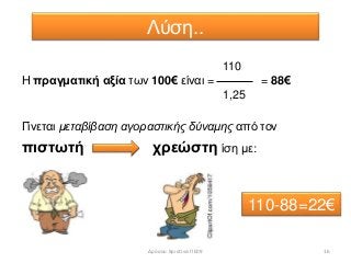 110
Η πραγματική αξία των 100€ είναι = = 88€
1,25
Γίνεται μεταβίβαση αγοραστικής δύναμης από τον
πιστωτή χρεώστη ίση με:
110-88=22€
Λύση..
16Δρόσου Χριστίνα ΠΕ09
 