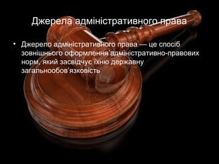 Джерела адміністративного права
• Джерело адміністративного права — це спосіб
зовнішнього оформлення адміністративно-правових
норм, який засвідчує їхню державну
загальнообов’язковість
 