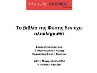 Το βιβλίο της Φύσης δεν έχει
ολοκληρωθεί
Σοφοκλής Α. Σωτηρίου
Ελληνογερμανική Αγωγή
Ευρωπαϊκή Ένωση Φυσικών
Αθήνα 19 Δεκεμβρίου 2014
Η Φυσική «Μαγεύει»
 