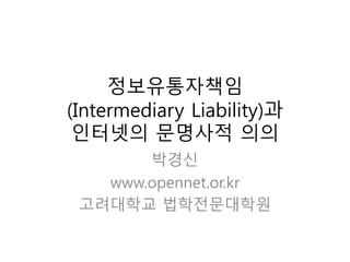 정보유통자책임
(Intermediary Liability)과
인터넷의 문명사적 의의
박경신
www.opennet.or.kr
고려대학교 법학전문대학원
 