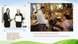 Носсрат Пезешкиан,
вручение одной из
первых престижных
наград за достижения в
области медицины и
психотерапии
Носсрат Пезешкиан, супервизионный семинар
Носсрат Пезешкиан, делился философией до последних дней жизни
 