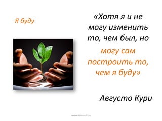 Я буду
«Хотя я и не
могу изменить
то, чем был, но
могу сам
построить то,
чем я буду»
Августо Кури
www.aiconsult.ru
 