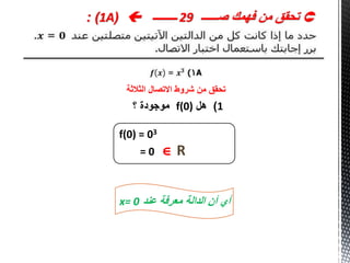 ‫صــــــ‬ ‫فهمك‬ ‫من‬ ‫تحقق‬29‫ـــــــــ‬(1A: )
‫الثالثة‬ ‫االتصال‬ ‫شروط‬ ‫من‬ ‫تحقق‬
1)‫هل‬f(0)‫؟‬ ‫موجودة‬
f(0) = 03
= 0 ∍ R
‫عند‬ ‫معرفة‬ ‫الدالة‬ ‫أن‬ ‫أي‬x= 0
 