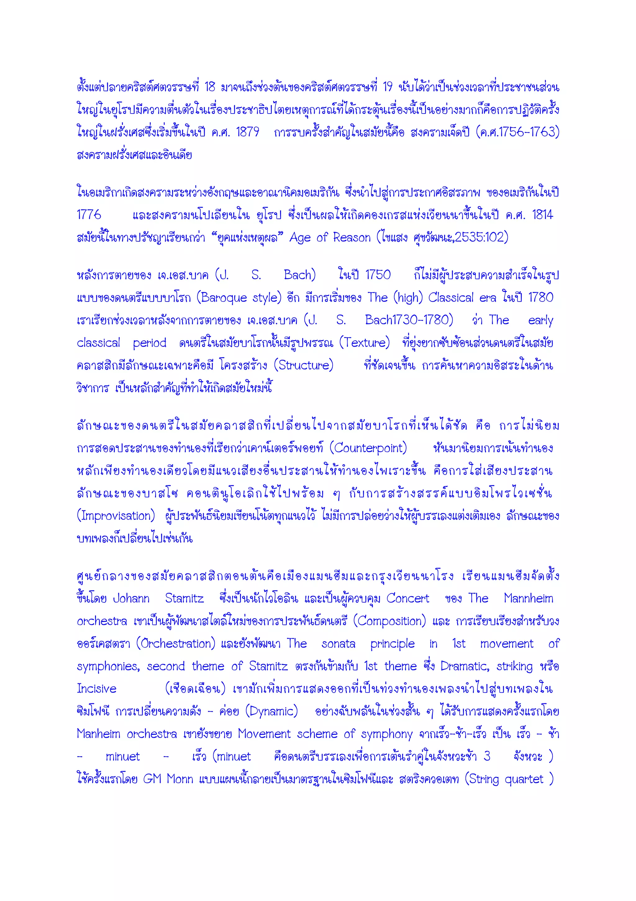 18 19
. . 1879 ( . .1756-1763)
1776 . . 1814
“ ” Age of Reason ( ,2535:102)
. . (J. S. Bach) 1750
(Baroque style) The (high) Classical era 1780
. . (J. S. Bach1730-1780) The early
classical period (Texture)
(Structure)
(Counterpoint)
(Improvisation)
Johann Stamitz Concert The Mannheim
orchestra (Composition)
(Orchestration) The sonata principle in 1st movement of
symphonies, second theme of Stamitz 1st theme Dramatic, striking
Incisive ( )
- (Dynamic)
Manheim orchestra Movement scheme of symphony - - –
– minuet – (minuet 3 )
GM Monn (String quartet )
 