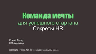Команда мечты
для успешного стартапа
Секреты HR
HR MINT | +7 (495) 767-24-16 | info@hr-mint.ru | hr-mint.ru
Елена Ленсу
HR-директор
 