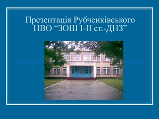 Презентація Рубченківського
НВО “ЗОШ І-ІІ ст.-ДНЗ”
 