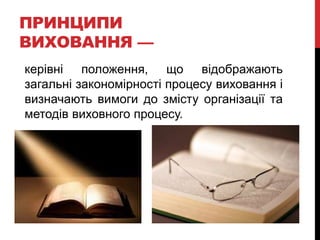 ПРИНЦИПИ
ВИХОВАННЯ —
керівні положення, що відображають
загальні закономірності процесу виховання і
визначають вимоги до змісту організації та
методів виховного процесу.
 
