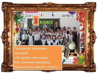 Прозвенит звоночек
громкий:
«На уроки нам пора».
Все ученики-занковцы
Громче всех кричат: «Ура!»
 