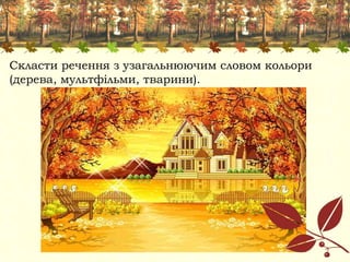 Скласти речення з узагальнюючим словом кольори
(дерева, мультфільми, тварини).
 