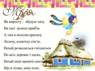 Як виросту – збудую хату.
На хаті колесо приб'ю.
А там я поселю крилату
Лелечу, клекітну сім’ю.
Нехай розводиться гніздиться
По всіх деревах і хатах,
Нехай мені щоночі сниться,
Що я літаю, наче птах.
 