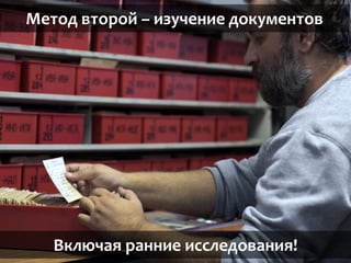 Метод второй – изучение документов
Включая ранние исследования!
 