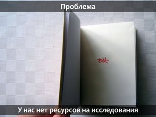Проблема
У нас нет ресурсов на исследования
 