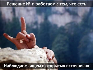 Решение № 1: работаем с тем, что есть
Наблюдаем, ищем в открытых источниках
 