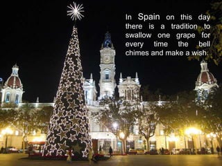 In Spain on this day
there is a tradition to
swallow one grape for
every time the bell
chimes and make a wish.
 