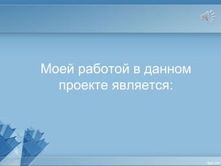 Моей работой в данном
проекте является:
 