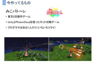 今作ってるもの
みこバト～レ
• 東方2次創作ゲーム
• UnityとPhotonCloudを使ったネット対戦ゲーム
• プログラマは自分1人だけ（いろいろツライ）
 